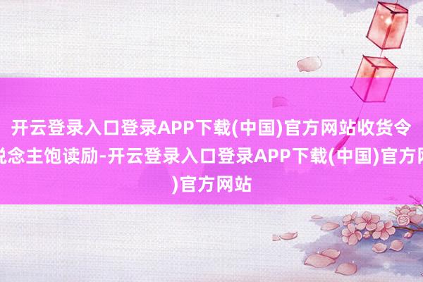 开云登录入口登录APP下载(中国)官方网站收货令东说念主饱读励-开云登录入口登录APP下载(中国)官方网站