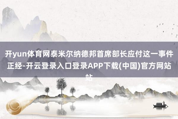 开yun体育网泰米尔纳德邦首席部长应付这一事件正经-开云登录入口登录APP下载(中国)官方网站
