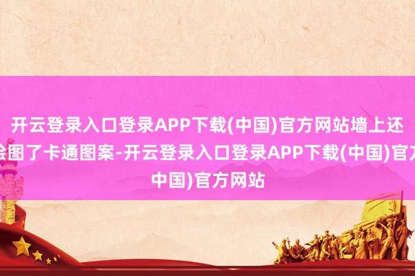 开云登录入口登录APP下载(中国)官方网站墙上还成心绘图了卡通图案-开云登录入口登录APP下载(中国)官方网站
