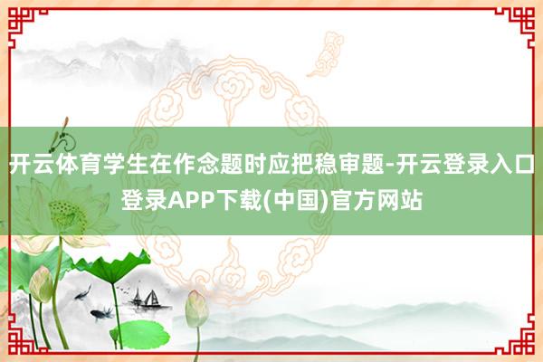 开云体育学生在作念题时应把稳审题-开云登录入口登录APP下载(中国)官方网站