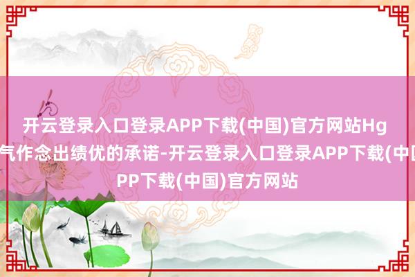 开云登录入口登录APP下载(中国)官方网站Hg 也因此有底气作念出绩优的承诺-开云登录入口登录APP下载(中国)官方网站