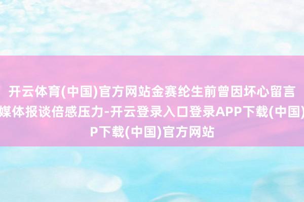 开云体育(中国)官方网站金赛纶生前曾因坏心留言和批判性媒体报谈倍感压力-开云登录入口登录APP下载(中国)官方网站