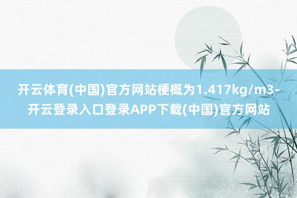 开云体育(中国)官方网站梗概为1.417kg/m3-开云登录入口登录APP下载(中国)官方网站
