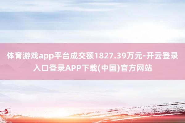 体育游戏app平台成交额1827.39万元-开云登录入口登录APP下载(中国)官方网站