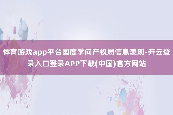 体育游戏app平台国度学问产权局信息表现-开云登录入口登录APP下载(中国)官方网站